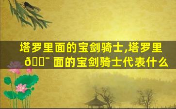 塔罗里面的宝剑骑士,塔罗里 🐯 面的宝剑骑士代表什么